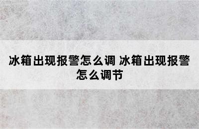 冰箱出现报警怎么调 冰箱出现报警怎么调节